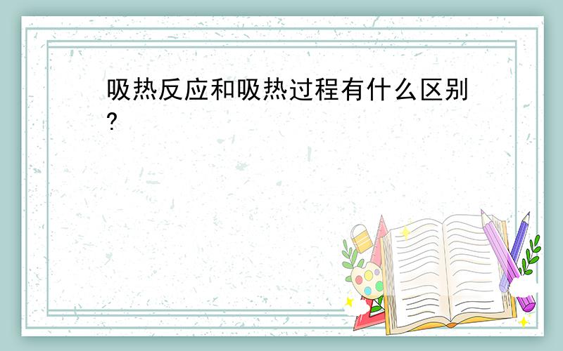 吸热反应和吸热过程有什么区别?