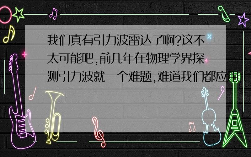 我们真有引力波雷达了啊?这不太可能吧,前几年在物理学界探测引力波就一个难题,难道我们都应用上了?