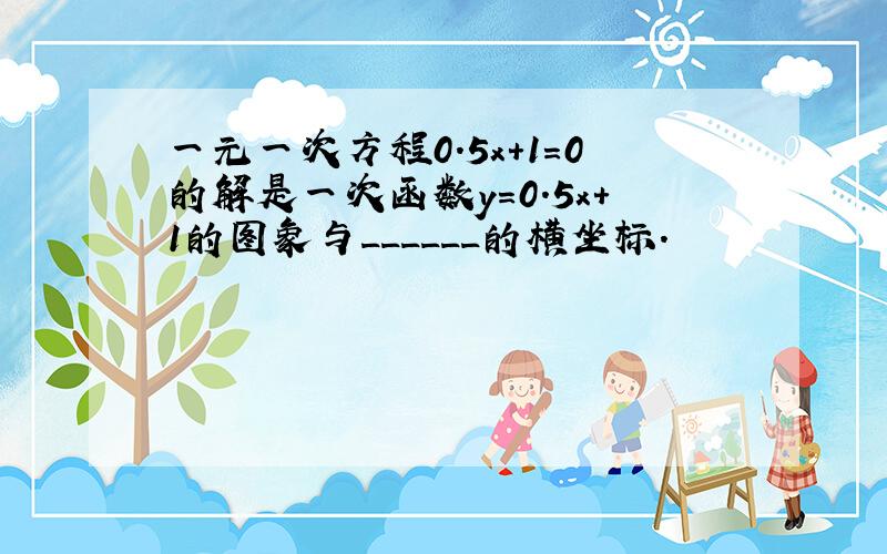 一元一次方程0.5x+1=0的解是一次函数y=0.5x+1的图象与______的横坐标．