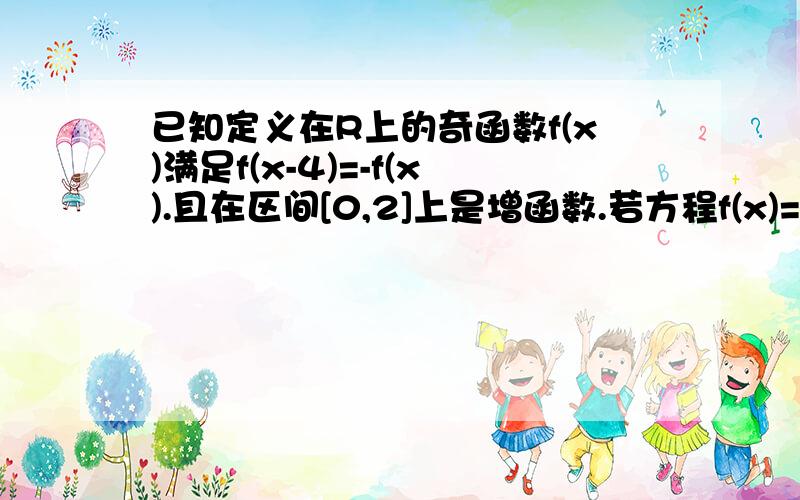 已知定义在R上的奇函数f(x)满足f(x-4)=-f(x).且在区间[0,2]上是增函数.若方程f(x)=m(m>0)在