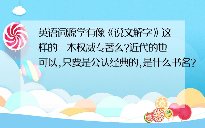 英语词源学有像《说文解字》这样的一本权威专著么?近代的也可以,只要是公认经典的,是什么书名?