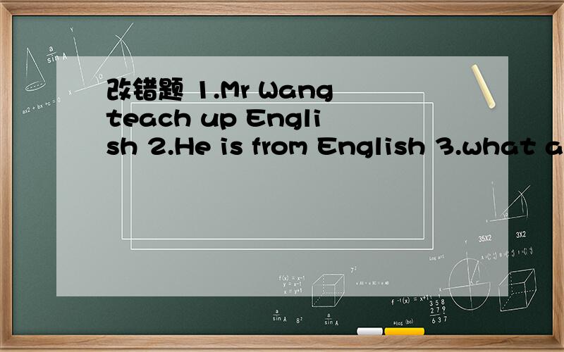 改错题 1.Mr Wang teach up English 2.He is from English 3.what a