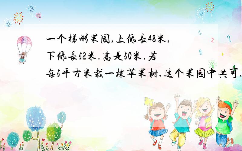 一个梯形果园,上低长48米,下低长52米.高是50米.若每5平方米栽一棵苹果树,这个果园中共可以栽多少棵苹果树?