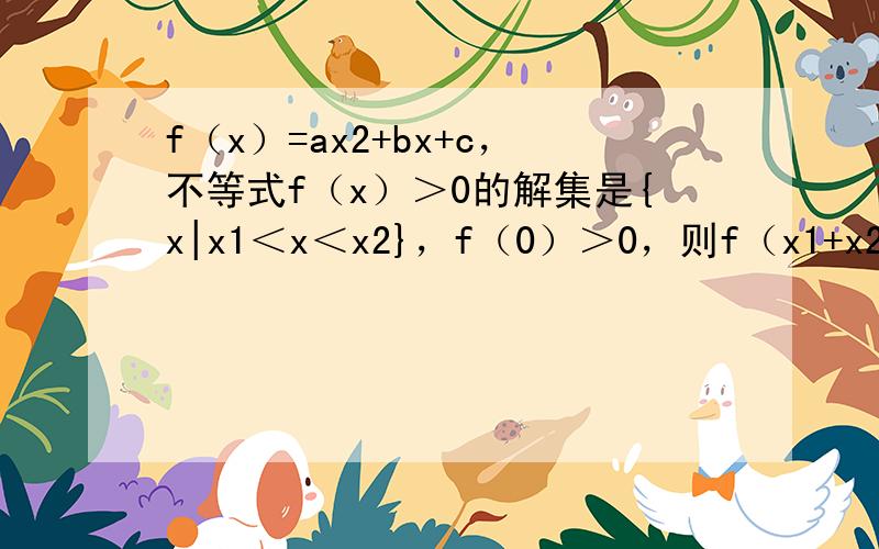 f（x）=ax2+bx+c，不等式f（x）＞0的解集是{x|x1＜x＜x2}，f（0）＞0，则f（x1+x2）的值（