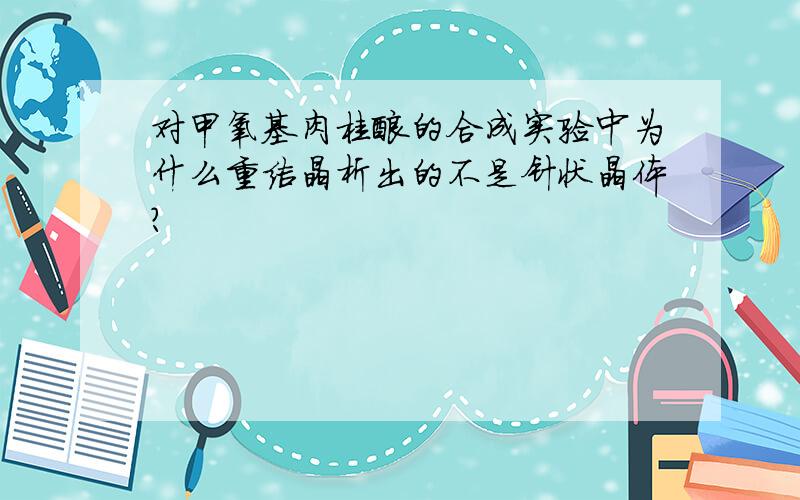 对甲氧基肉桂酸的合成实验中为什么重结晶析出的不是针状晶体?