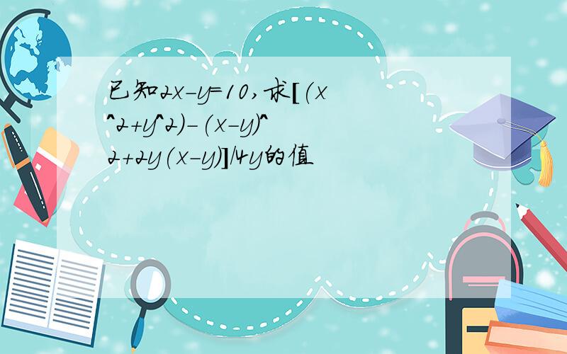 已知2x-y=10,求[(x^2+y^2)-(x-y)^2+2y(x-y)]/4y的值