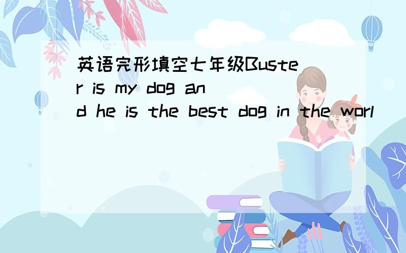 英语完形填空七年级Buster is my dog and he is the best dog in the worl