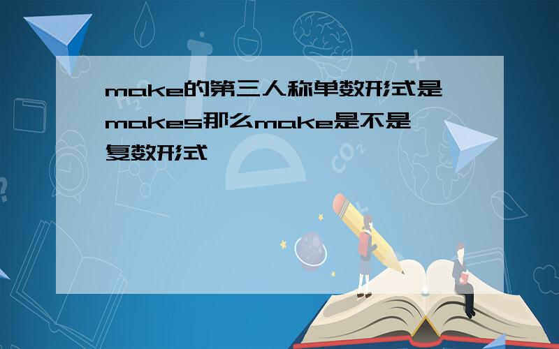 make的第三人称单数形式是makes那么make是不是复数形式吖