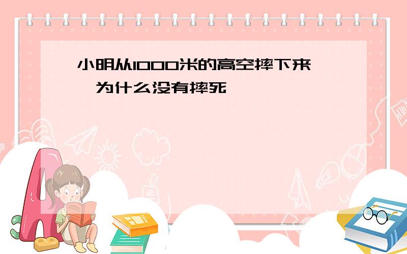 小明从1000米的高空摔下来,为什么没有摔死