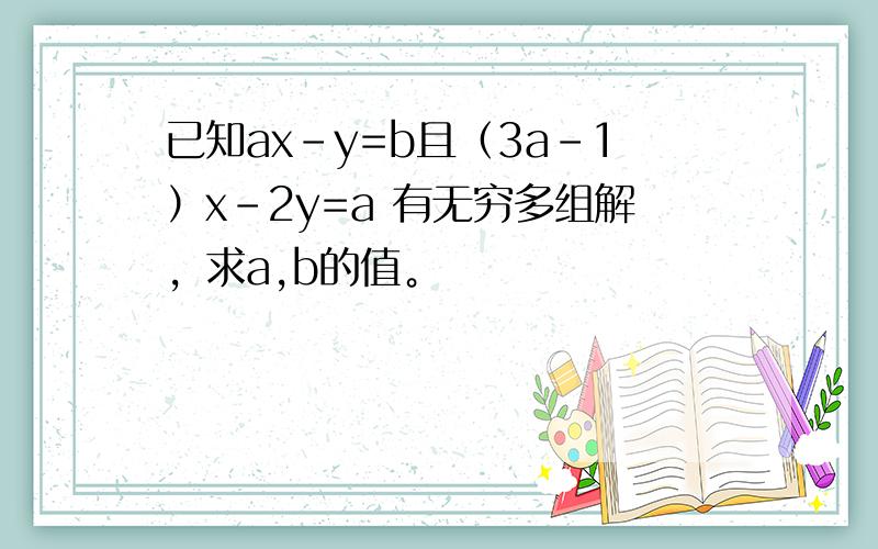 已知ax-y=b且（3a-1）x-2y=a 有无穷多组解，求a,b的值。