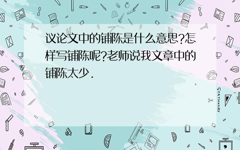 议论文中的铺陈是什么意思?怎样写铺陈呢?老师说我文章中的铺陈太少.