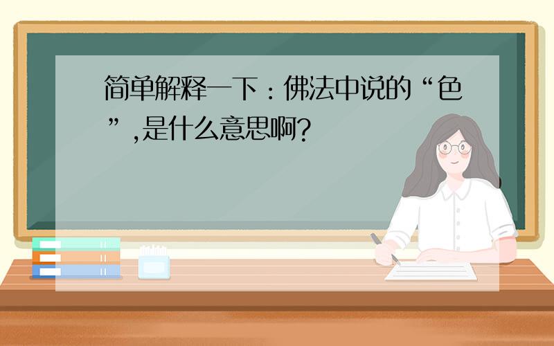 简单解释一下：佛法中说的“色”,是什么意思啊?