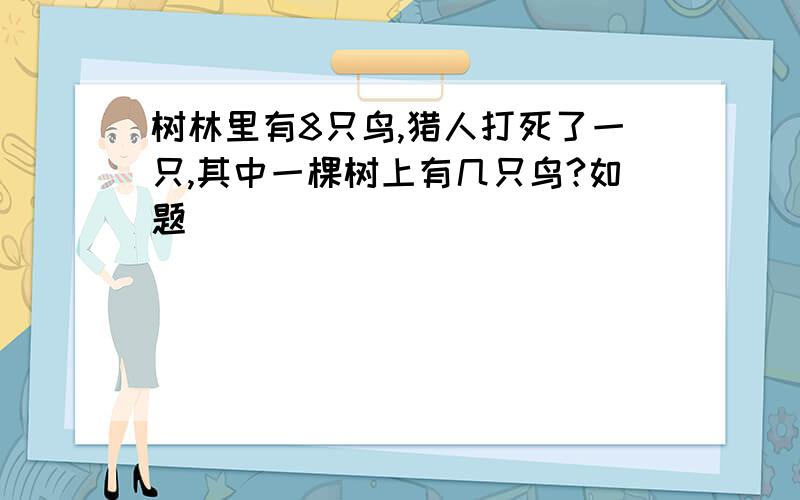 树林里有8只鸟,猎人打死了一只,其中一棵树上有几只鸟?如题