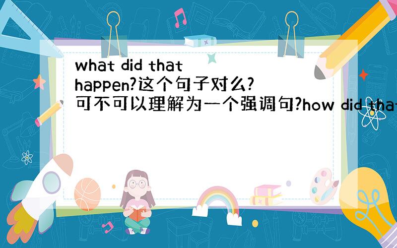 what did that happen?这个句子对么?可不可以理解为一个强调句?how did that happen