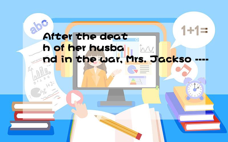 After the death of her husband in the war, Mrs. Jackso ----