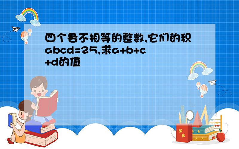 四个各不相等的整数,它们的积abcd=25,求a+b+c+d的值