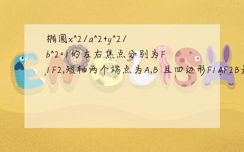 椭圆x^2/a^2+y^2/b^2=1的左右焦点分别为F1F2,短轴两个端点为A,B 且四边形F1AF2B是边长为2的正