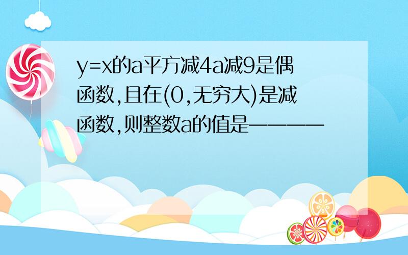 y=x的a平方减4a减9是偶函数,且在(0,无穷大)是减函数,则整数a的值是————