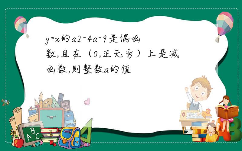 y=x的a2-4a-9是偶函数,且在（0,正无穷）上是减函数,则整数a的值