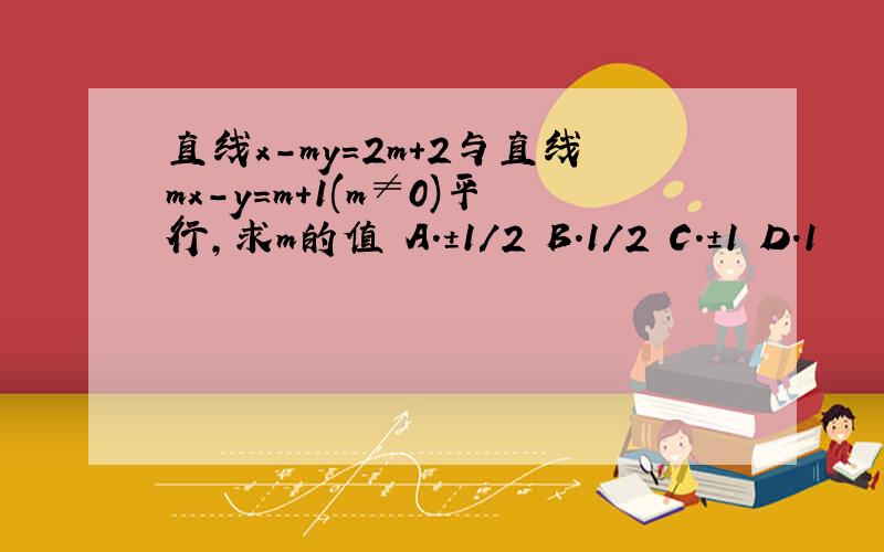 直线x-my=2m+2与直线mx-y=m+1(m≠0)平行,求m的值 A.±1/2 B.1/2 C.±1 D.1