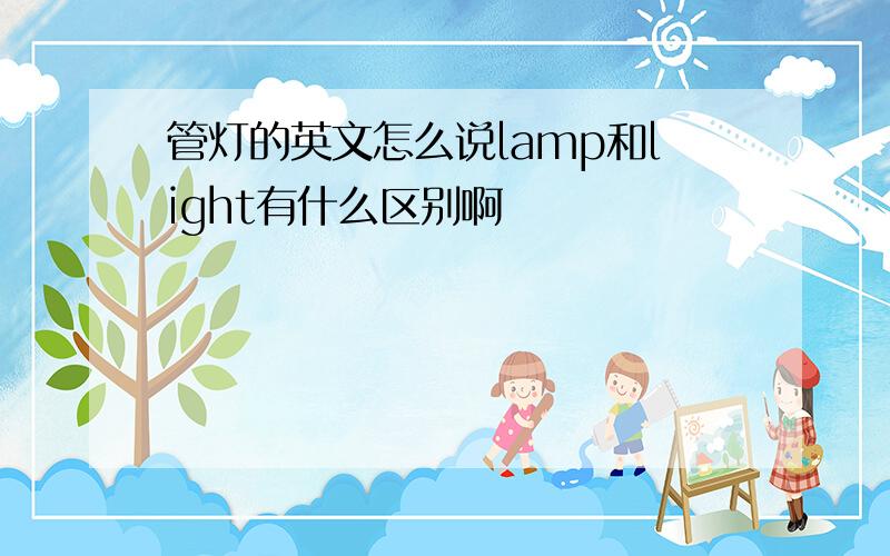 管灯的英文怎么说lamp和light有什么区别啊