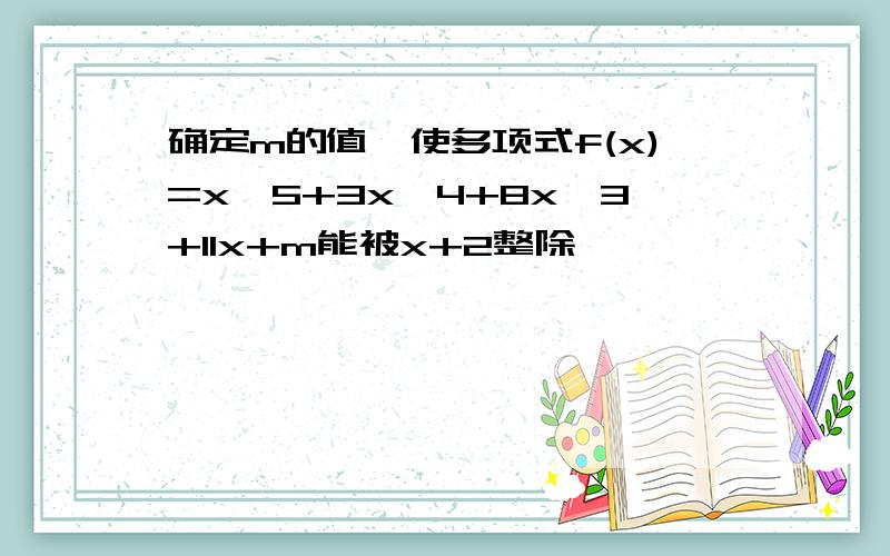 确定m的值,使多项式f(x)=x^5+3x^4+8x^3+11x+m能被x+2整除