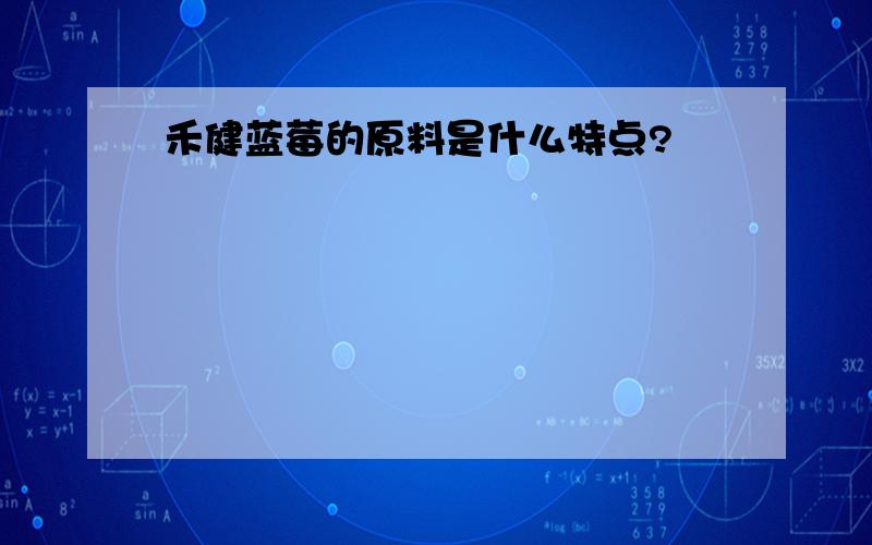 禾健蓝莓的原料是什么特点?