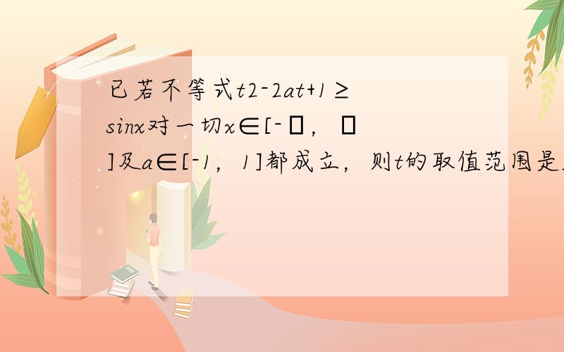 已若不等式t2-2at+1≥sinx对一切x∈[-π，π]及a∈[-1，1]都成立，则t的取值范围是______．