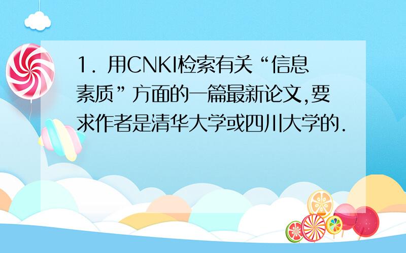 1．用CNKI检索有关“信息素质”方面的一篇最新论文,要求作者是清华大学或四川大学的.