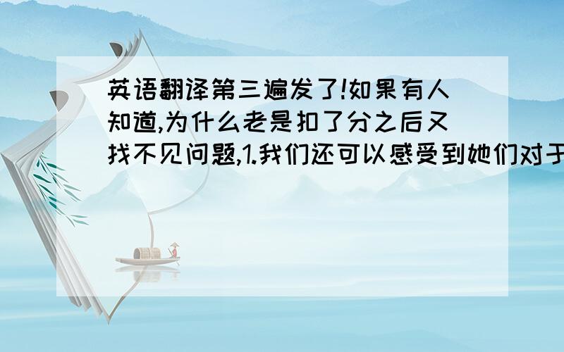 英语翻译第三遍发了!如果有人知道,为什么老是扣了分之后又找不见问题,1.我们还可以感受到她们对于婚姻的不同态度.因为她们