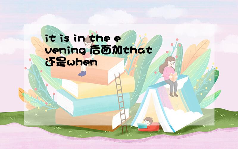 it is in the evening 后面加that还是when