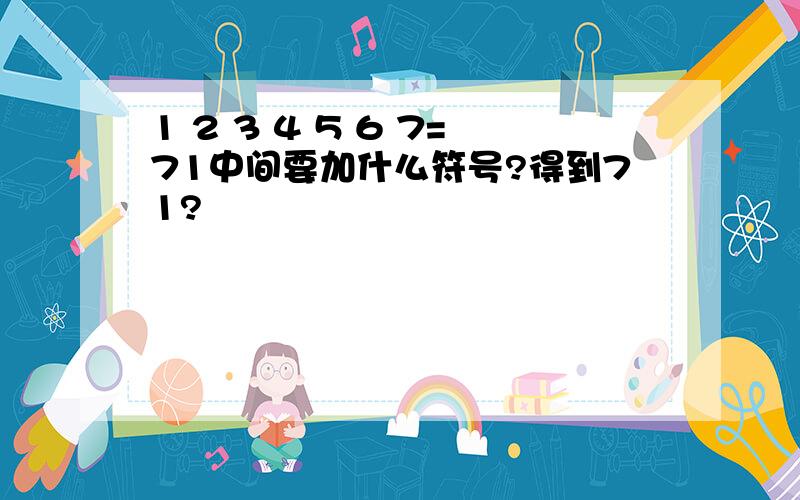 1 2 3 4 5 6 7=71中间要加什么符号?得到71?