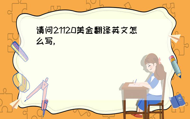 请问21120美金翻译英文怎么写,