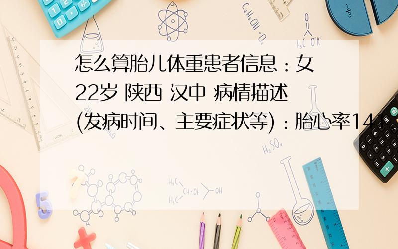 怎么算胎儿体重患者信息：女 22岁 陕西 汉中 病情描述(发病时间、主要症状等)：胎心率141,双顶径86m m ,小脑