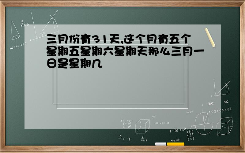 三月份有31天,这个月有五个星期五星期六星期天那么三月一日是星期几