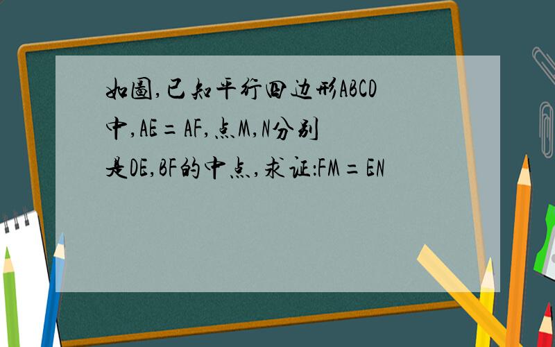 如图,已知平行四边形ABCD中,AE=AF,点M,N分别是DE,BF的中点,求证：FM=EN