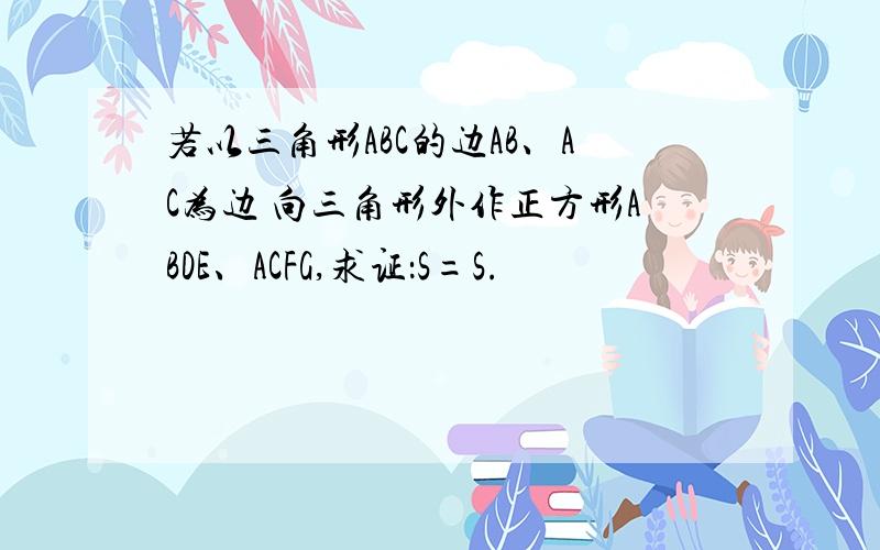 若以三角形ABC的边AB、AC为边 向三角形外作正方形ABDE、ACFG,求证：S=S.