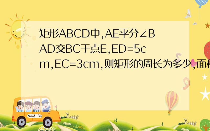 矩形ABCD中,AE平分∠BAD交BC于点E,ED=5cm,EC=3cm,则矩形的周长为多少,面积为多少?