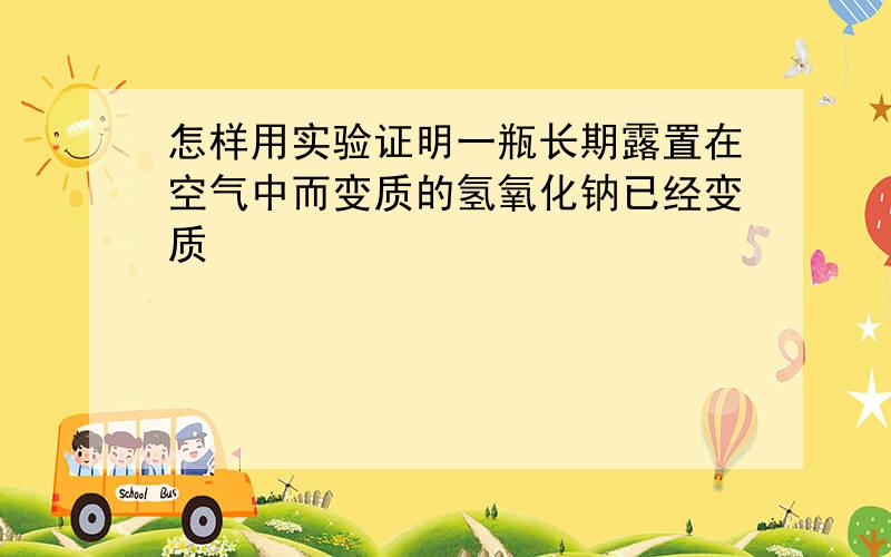 怎样用实验证明一瓶长期露置在空气中而变质的氢氧化钠已经变质