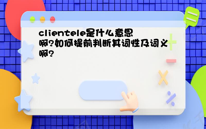 clientele是什么意思啊?如何提前判断其词性及词义啊?