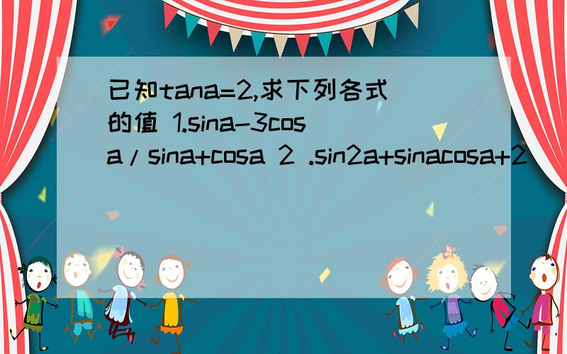 已知tana=2,求下列各式的值 1.sina-3cosa/sina+cosa 2 .sin2a+sinacosa+2