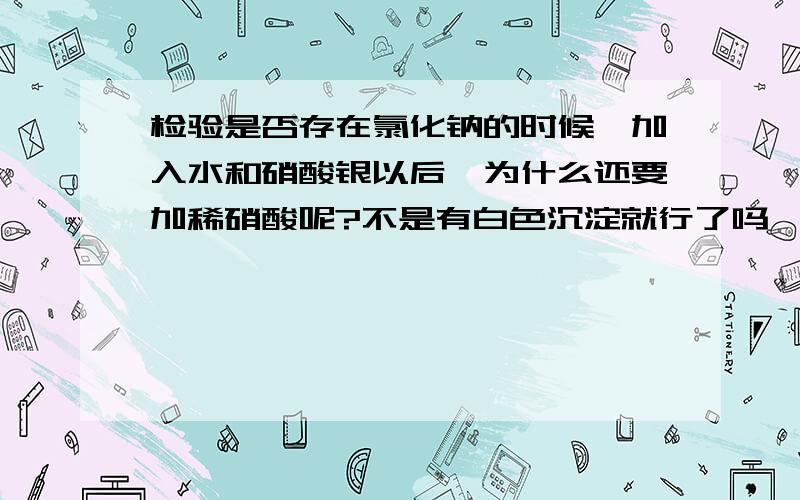 检验是否存在氯化钠的时候,加入水和硝酸银以后,为什么还要加稀硝酸呢?不是有白色沉淀就行了吗