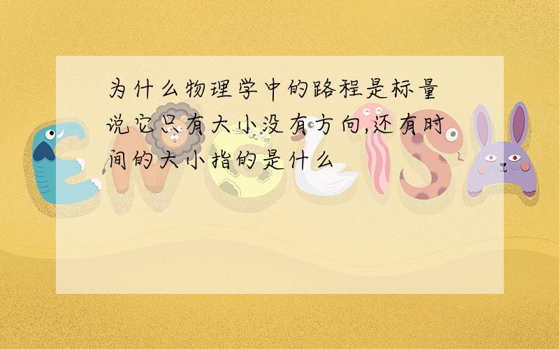 为什么物理学中的路程是标量 说它只有大小没有方向,还有时间的大小指的是什么