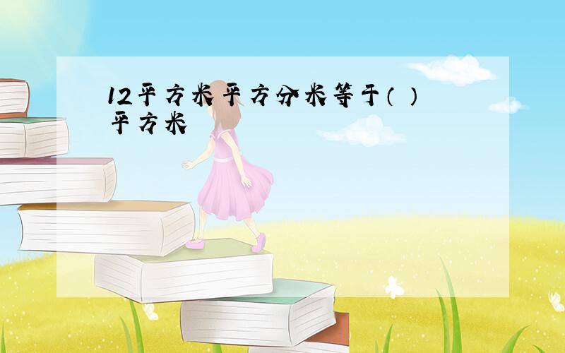 12平方米平方分米等于（ ）平方米