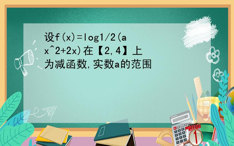 设f(x)=log1/2(ax^2+2x)在【2,4】上为减函数,实数a的范围