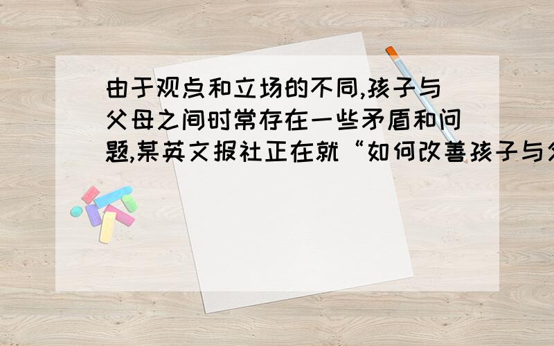 由于观点和立场的不同,孩子与父母之间时常存在一些矛盾和问题,某英文报社正在就“如何改善孩子与父母之间的关系”这一主题征稿