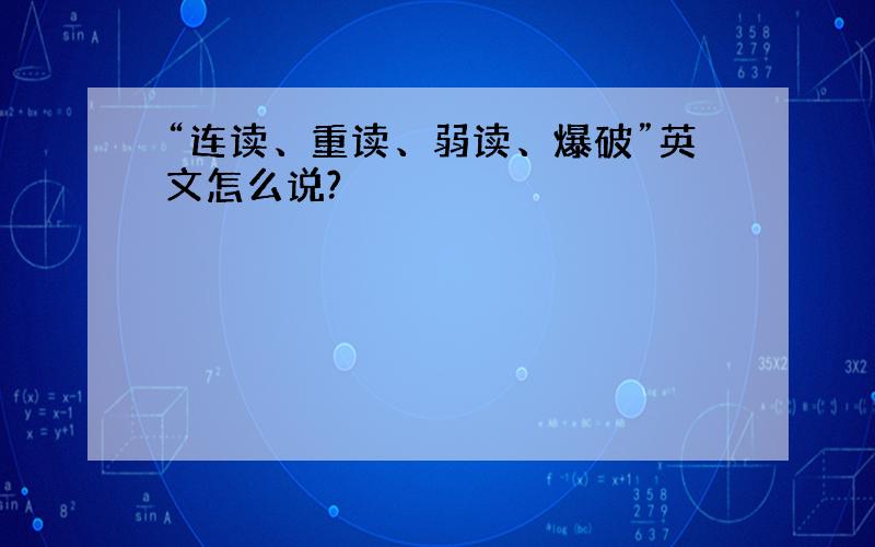 “连读、重读、弱读、爆破”英文怎么说?