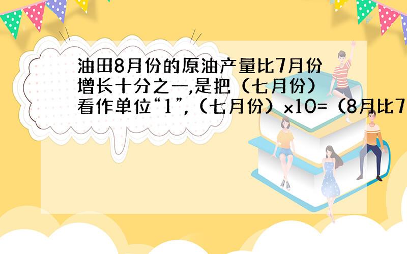 油田8月份的原油产量比7月份增长十分之一,是把（七月份）看作单位“1”,（七月份）x10=（8月比7月多的）