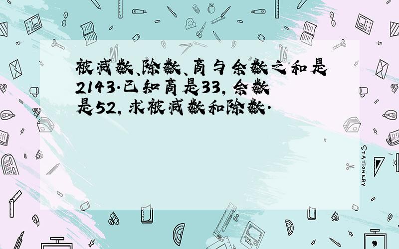 被减数、除数、商与余数之和是2143.已知商是33,余数是52,求被减数和除数.