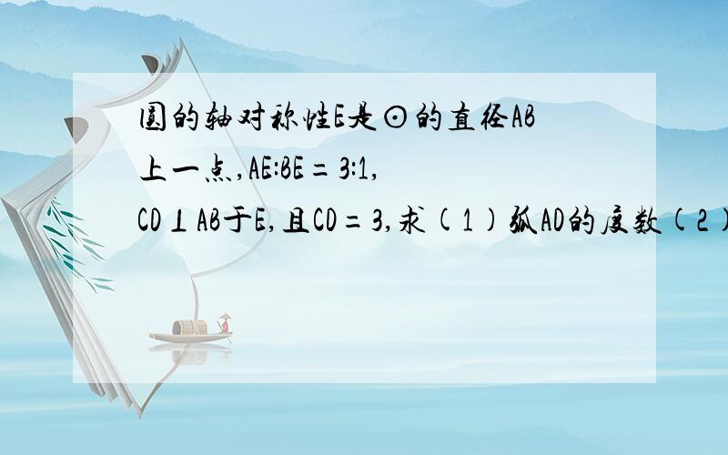 圆的轴对称性E是⊙的直径AB上一点,AE:BE=3:1,CD⊥AB于E,且CD=3,求(1)弧AD的度数(2)弦BC的长